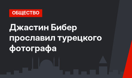 Джастин Бибер прославил турецкого фотографа
