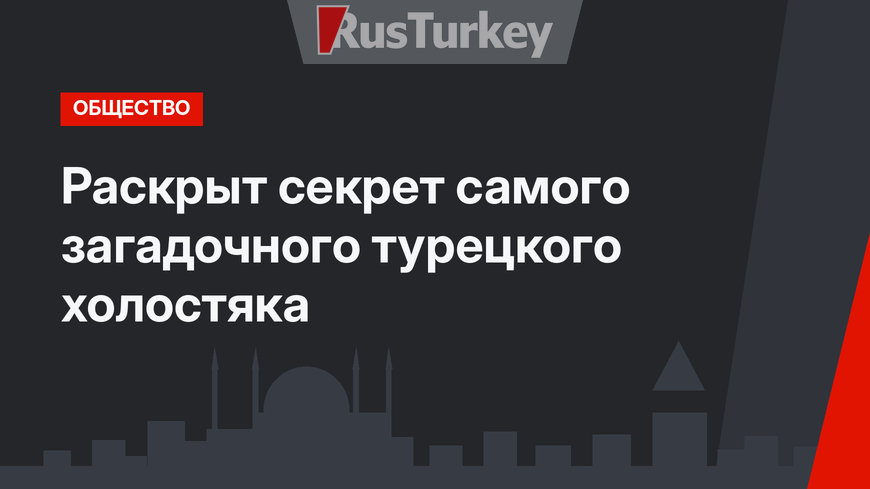 Раскрыт секрет самого загадочного турецкого холостяка