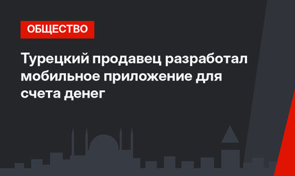 Турецкий продавец разработал мобильное приложение для счета денег
