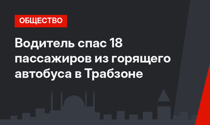 Водитель спас 18 пассажиров из горящего автобуса в Трабзоне