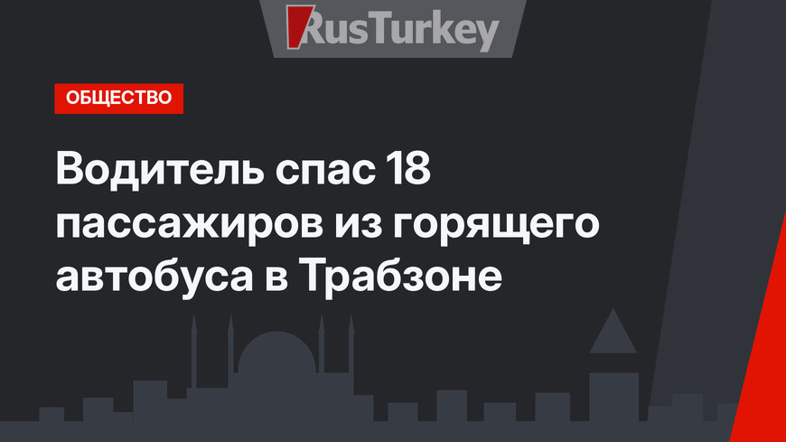 Водитель спас 18 пассажиров из горящего автобуса в Трабзоне