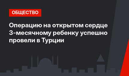 Операцию на открытом сердце 3-месячному ребенку успешно провели в Турции