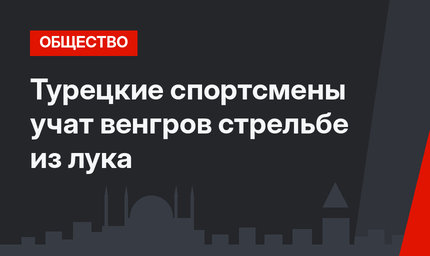 Турецкие спортсмены учат венгров стрельбе из лука
