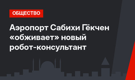 Аэропорт Сабихи Гёкчен «обживает» новый робот-консультант