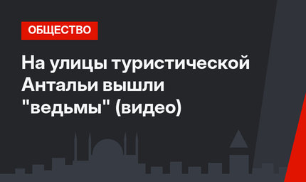 На улицы туристической Антальи вышли "ведьмы" (видео)