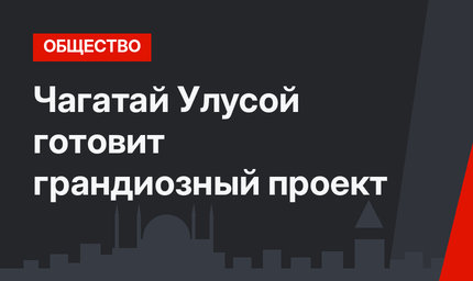 Чагатай Улусой готовит грандиозный проект