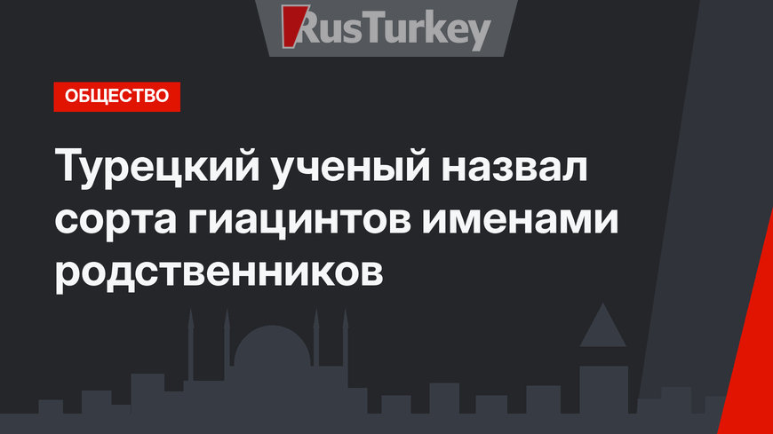 Турецкий ученый назвал сорта гиацинтов именами родственников