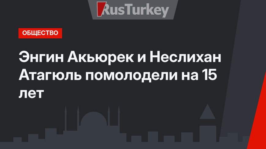 Энгин Акьюрек и Неслихан Атагюль помолодели на 15 лет
