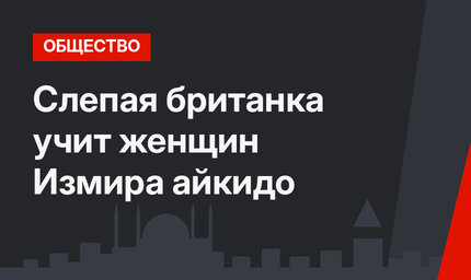 Слепая британка учит женщин Измира айкидо