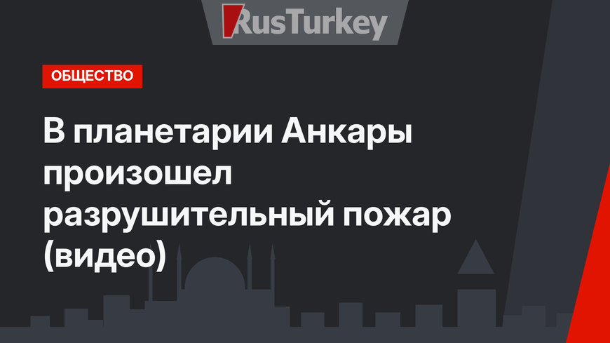 В планетарии Анкары произошел разрушительный пожар (видео)