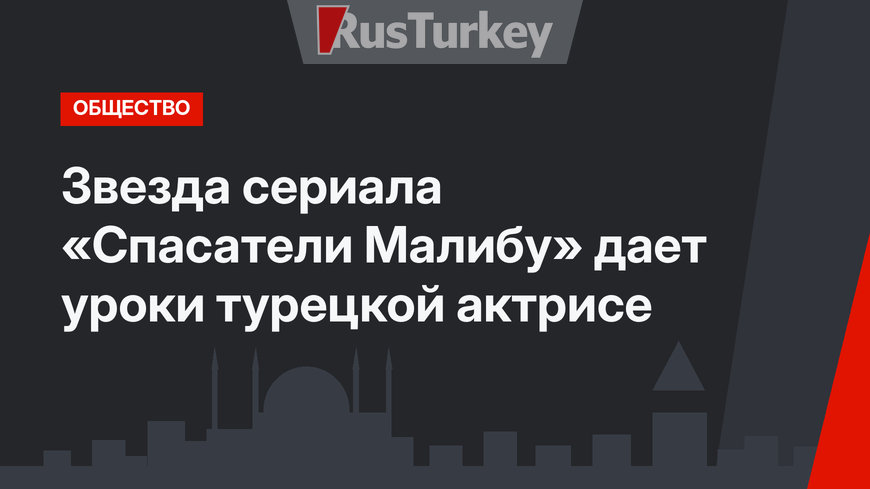 Звезда сериала «Спасатели Малибу» дает уроки турецкой актрисе