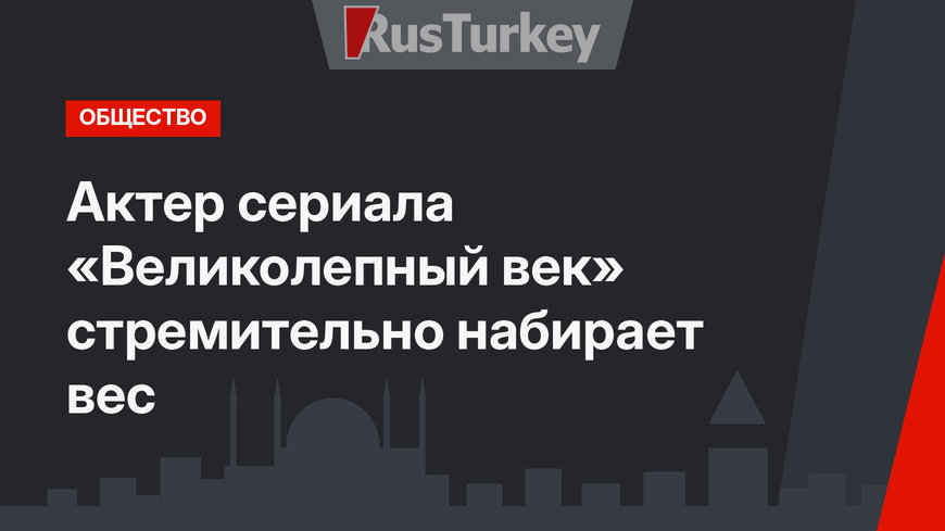 Актер сериала «Великолепный век» стремительно набирает вес