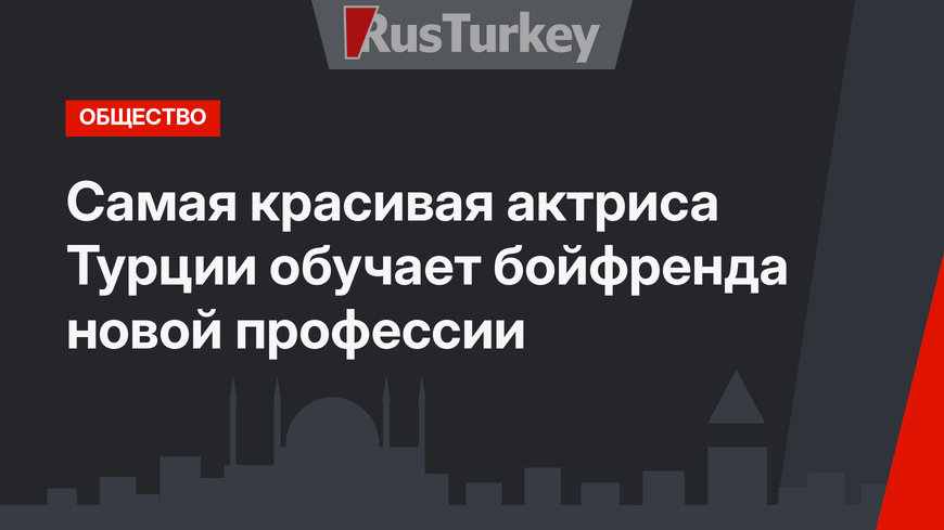 Самая красивая актриса Турции обучает бойфренда новой профессии