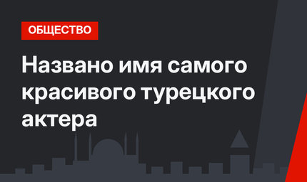 Названо имя  самого красивого турецкого актера