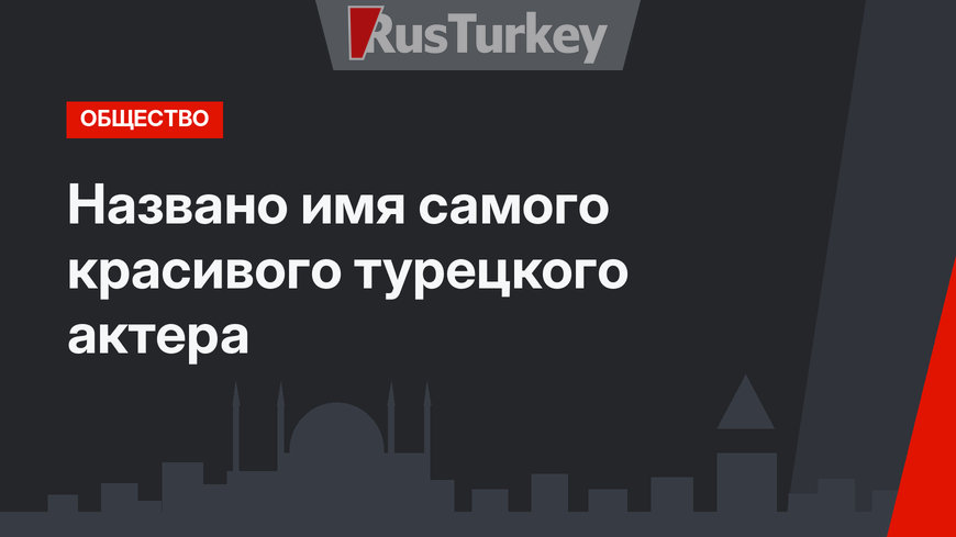 Названо имя  самого красивого турецкого актера