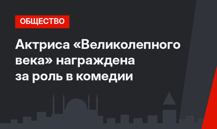 Актриса «Великолепного века» награждена за роль в комедии