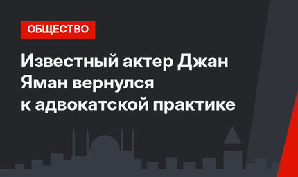 Известный актер Джан Яман вернулся к адвокатской практике