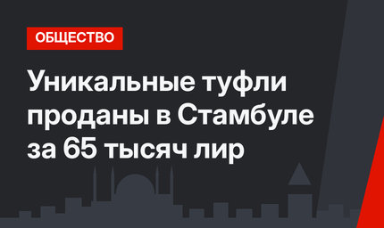 Уникальные туфли проданы в Стамбуле за 65 тысяч лир