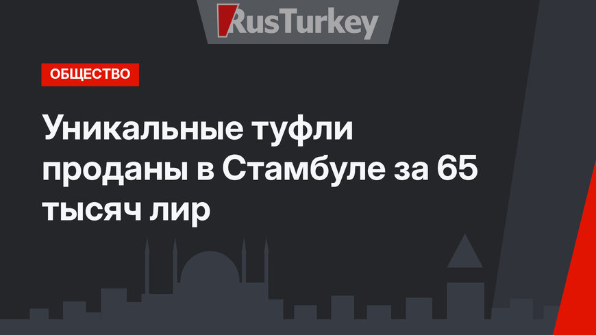 Уникальные туфли проданы в Стамбуле за 65 тысяч лир