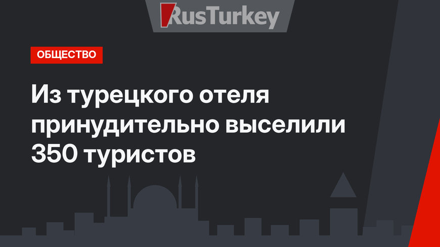 Из турецкого отеля принудительно выселили 350 туристов