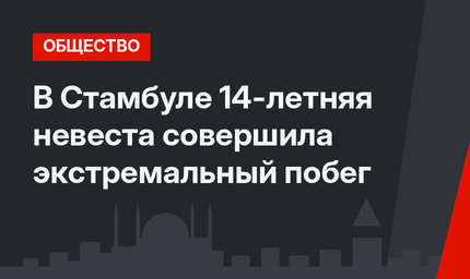 В Стамбуле 14-летняя невеста совершила экстремальный побег