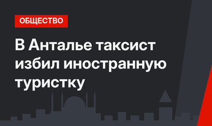 В Анталье таксист избил иностранную туристку