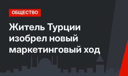 Житель Турции изобрел новый маркетинговый ход