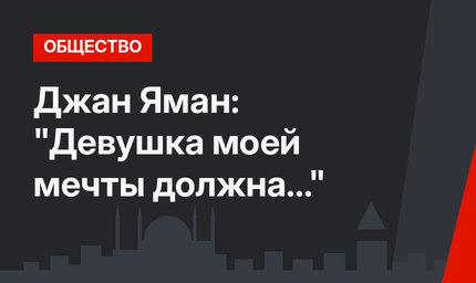  Джан Яман: "Девушка моей мечты должна..."