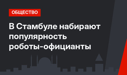 В Стамбуле набирают популярность роботы-официанты
