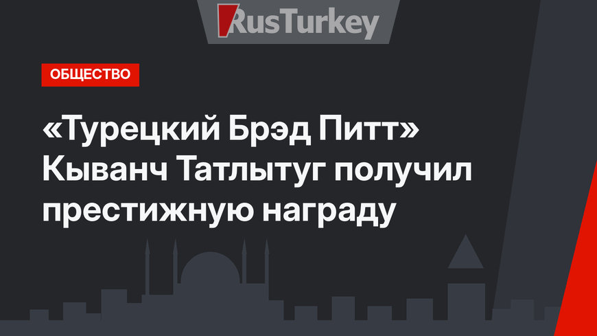 «Турецкий Брэд Питт» Кыванч Татлытуг получил престижную награду
