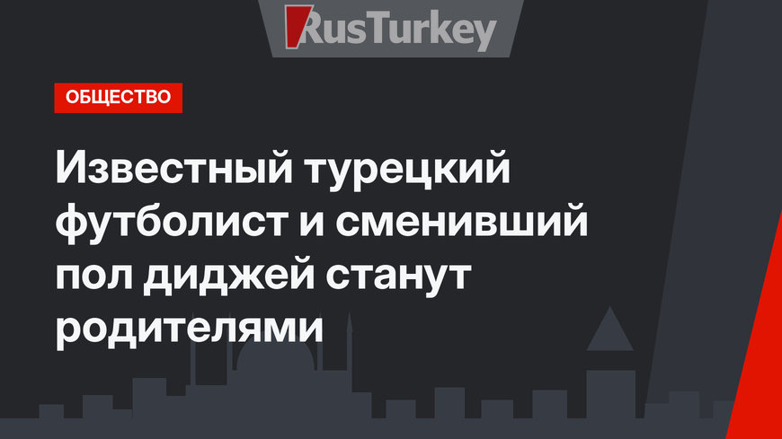 Известный турецкий футболист и сменивший пол диджей станут родителями