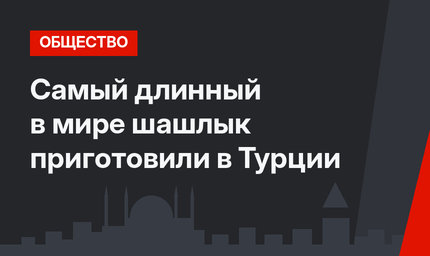 Самый длинный в мире шашлык приготовили в Турции