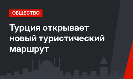 Турция открывает новый туристический маршрут