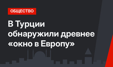В Турции обнаружили древнее «окно в Европу»