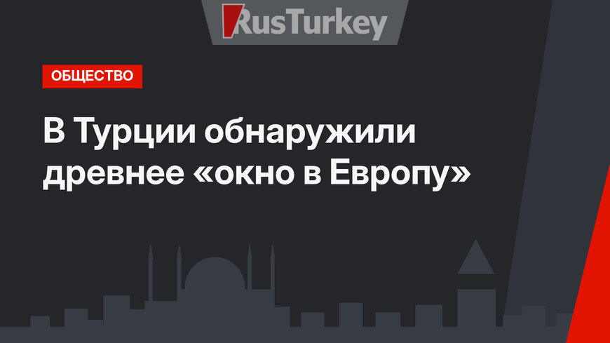 В Турции обнаружили древнее «окно в Европу»
