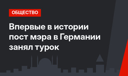 Впервые в истории пост мэра в Германии занял турок