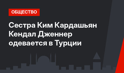 Сестра Ким Кардашьян Кендал Дженнер одевается в Турции