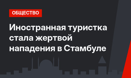 Иностранная туристка стала жертвой нападения в Стамбуле