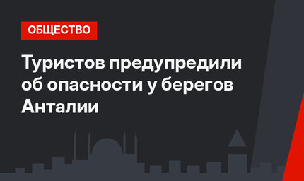 Туристов предупредили об опасности у берегов Анталии