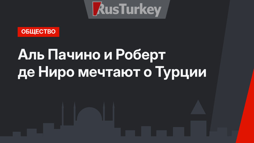 Аль Пачино и Роберт де Ниро мечтают о Турции