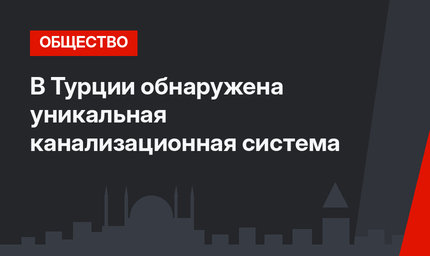 В Турции обнаружена уникальная канализационная система