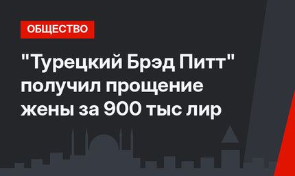 "Турецкий Брэд Питт" получил прощение жены за 900 тыс лир