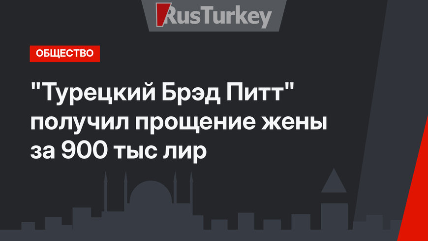 "Турецкий Брэд Питт" получил прощение жены за 900 тыс лир