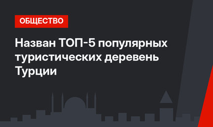 Назван ТОП-5 популярных туристических деревень Турции