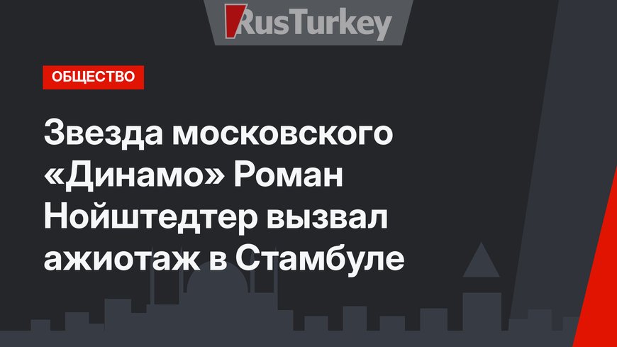 Звезда московского «Динамо» Роман Нойштедтер вызвал ажиотаж в Стамбуле