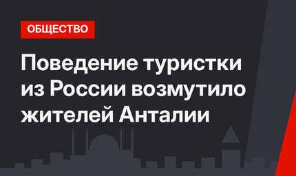 Поведение туристки из России возмутило жителей Анталии