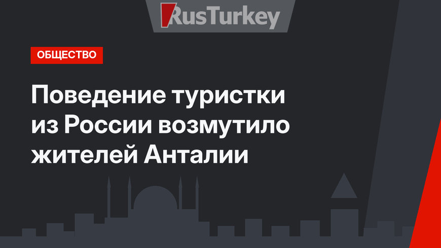 Поведение туристки из России возмутило жителей Анталии