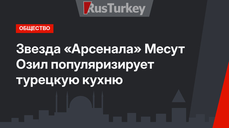 Звезда «Арсенала» Месут Озил популяризирует турецкую кухню