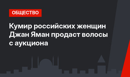 Кумир российских женщин Джан Яман продаст волосы с аукциона