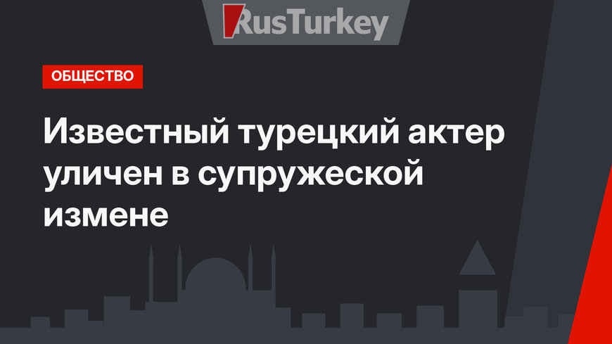 Известный турецкий актер уличен в супружеской измене